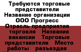 Требуются торговые представители › Название организации ­ ООО Прогресс › Отрасль предприятия ­ торговля › Название вакансии ­ Торговые представители › Место работы ­ разъездая › Минимальный оклад ­ 10 000 › Максимальный оклад ­ 30 000 › Возраст от ­ 18 › Возраст до ­ 45 - Тверская обл., Тверь г. Работа » Вакансии   